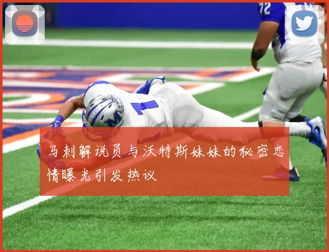 马刺解说员与沃特斯妹妹的秘密恋情曝光引发热议