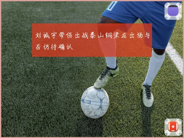 刘诚宇带伤出战泰山铜梁龙出场与否仍待确认