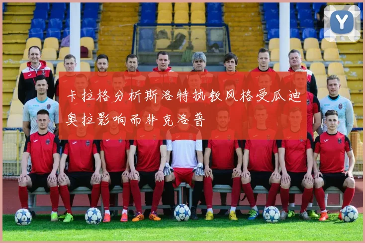 卡拉格分析斯洛特执教风格受瓜迪奥拉影响而非克洛普