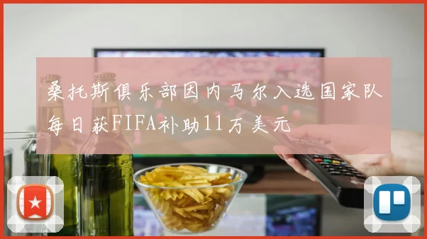 桑托斯俱乐部因内马尔入选国家队每日获FIFA补助11万美元